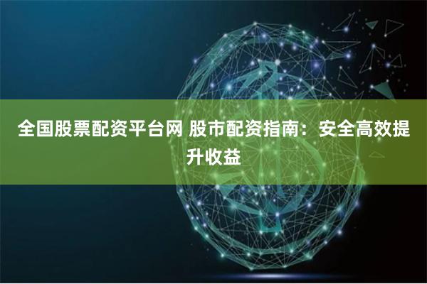 全国股票配资平台网 股市配资指南:安全高效提升收益
