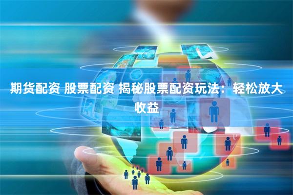 期货配资 股票配资 揭秘股票配资玩法：轻松放大收益