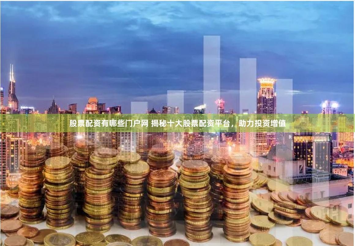 股票配资有哪些门户网 揭秘十大股票配资平台，助力投资增值