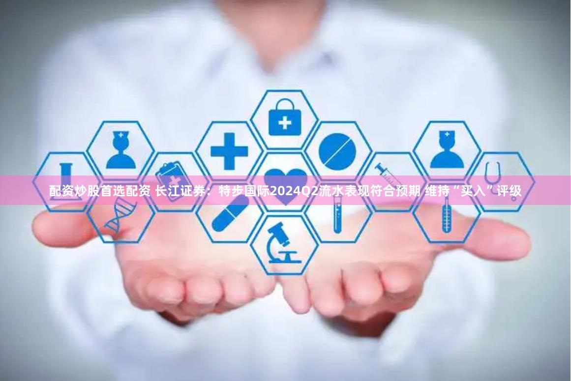 配资炒股首选配资 长江证券：特步国际2024Q2流水表现符合预期 维持“买入”评级