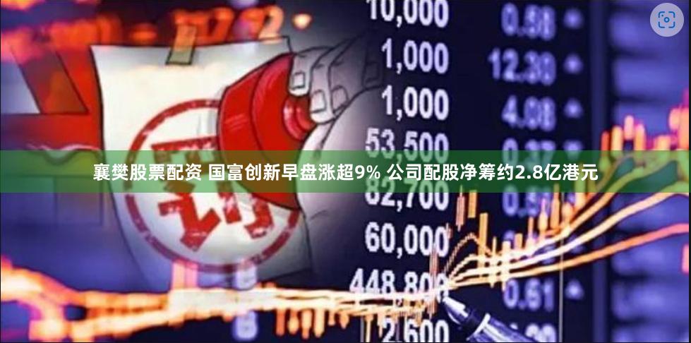 襄樊股票配资 国富创新早盘涨超9% 公司配股净筹约2.8亿港元