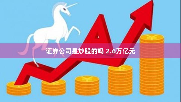 证券公司是炒股的吗 2.6万亿元