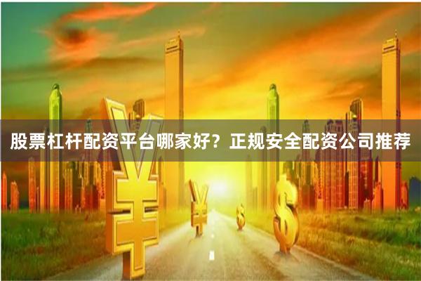 股票杠杆配资平台哪家好?正规安全配资公司推荐