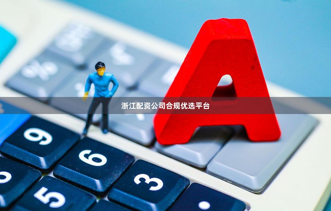 浙江配资公司合规优选平台