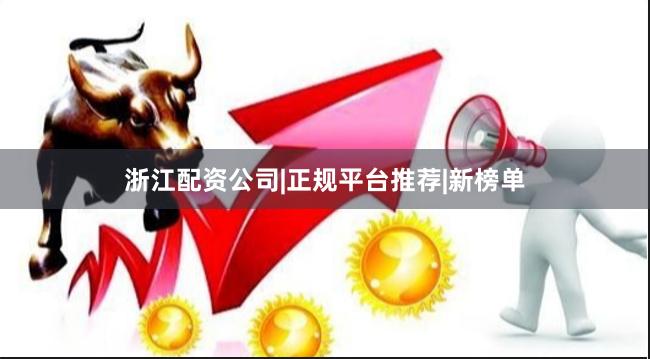 浙江配资公司|正规平台推荐|新榜单