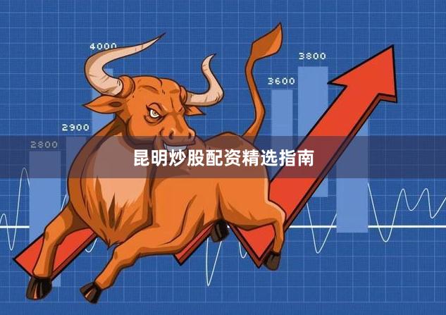 昆明炒股配资精选指南