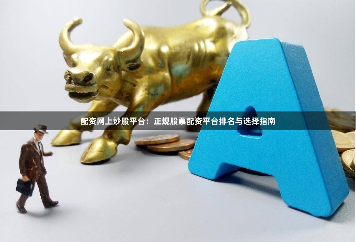 配资网上炒股平台：正规股票配资平台排名与选择指南