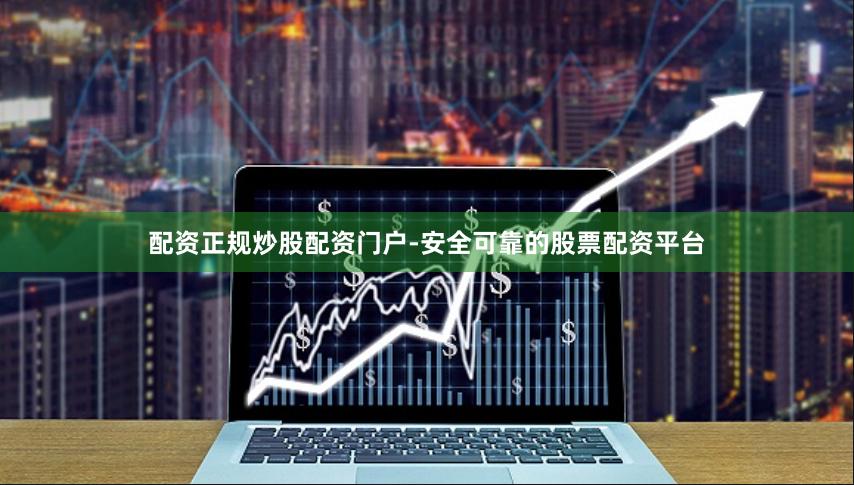 配资正规炒股配资门户-安全可靠的股票配资平台