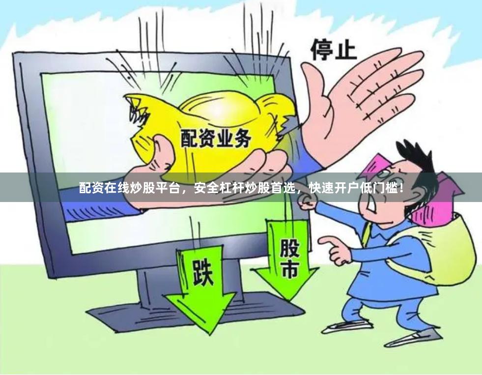 配资在线炒股平台，安全杠杆炒股首选，快速开户低门槛！