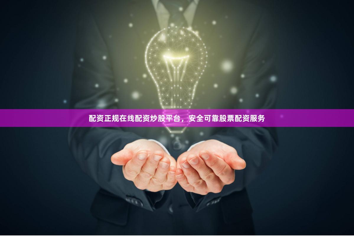 配资正规在线配资炒股平台，安全可靠股票配资服务