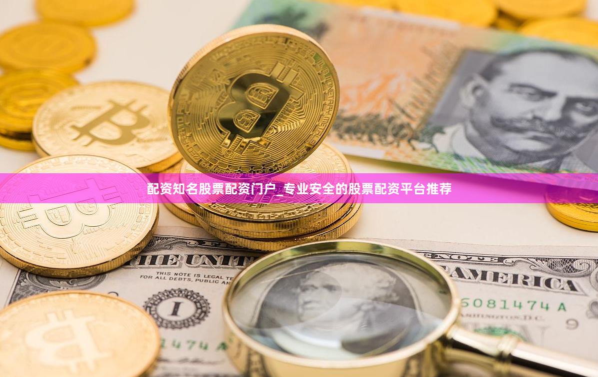 配资知名股票配资门户_专业安全的股票配资平台推荐