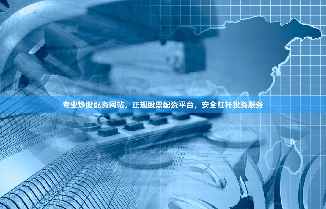 专业炒股配资网站，正规股票配资平台，安全杠杆投资服务