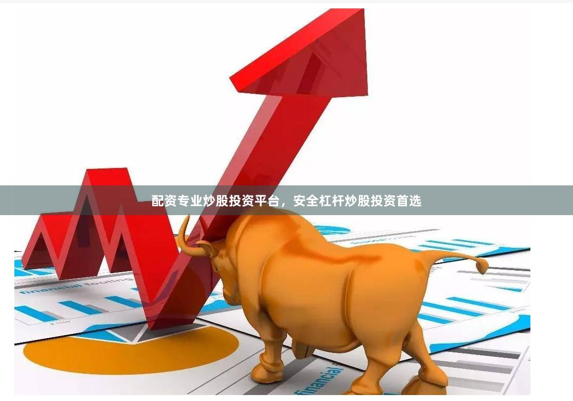 配资专业炒股投资平台，安全杠杆炒股投资首选