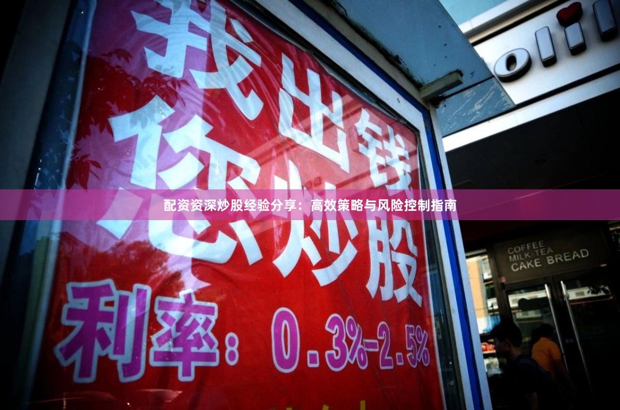 配资资深炒股经验分享：高效策略与风险控制指南