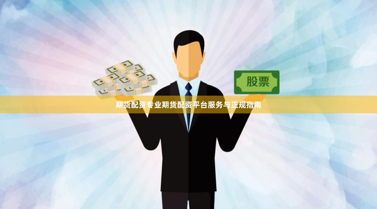 期货配资专业期货配资平台服务与正规指南