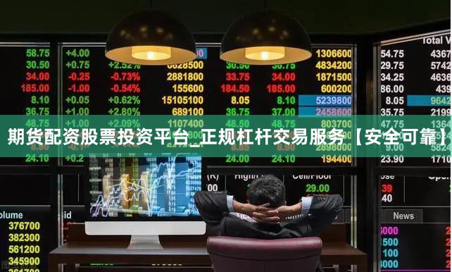 期货配资股票投资平台_正规杠杆交易服务【安全可靠】