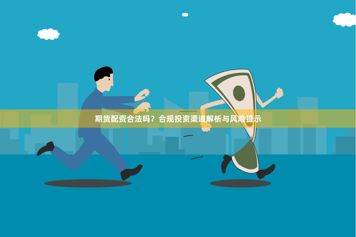 期货配资合法吗?合规投资渠道解析与风险提示