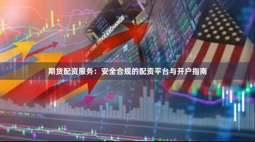 期货配资服务：安全合规的配资平台与开户指南