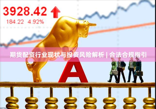 期货配资行业现状与投资风险解析 | 合法合规指引