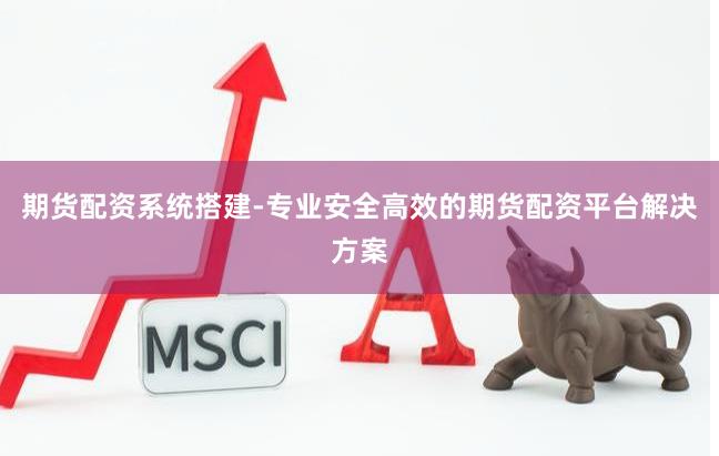 期货配资系统搭建-专业安全高效的期货配资平台解决方案