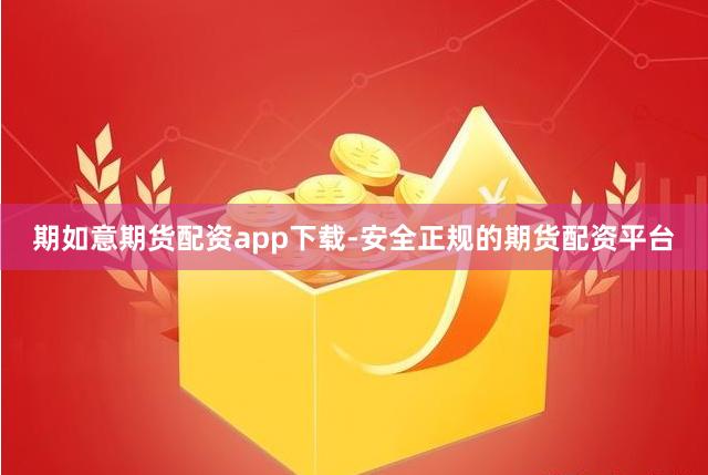 期如意期货配资app下载-安全正规的期货配资平台