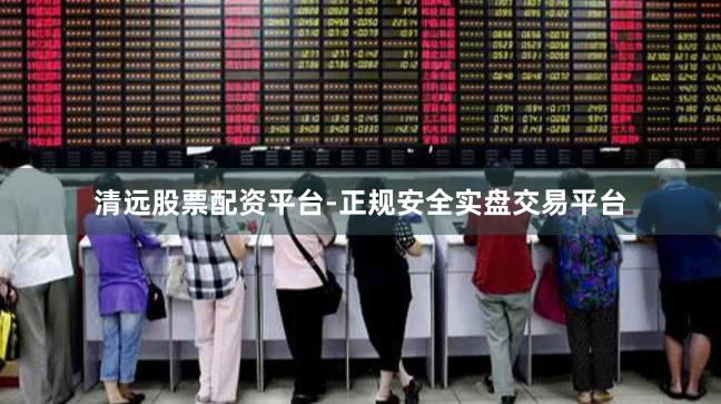 清远股票配资平台-正规安全实盘交易平台