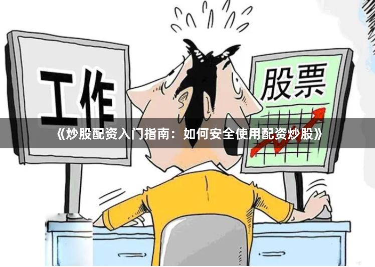《炒股配资入门指南：如何安全使用配资炒股》