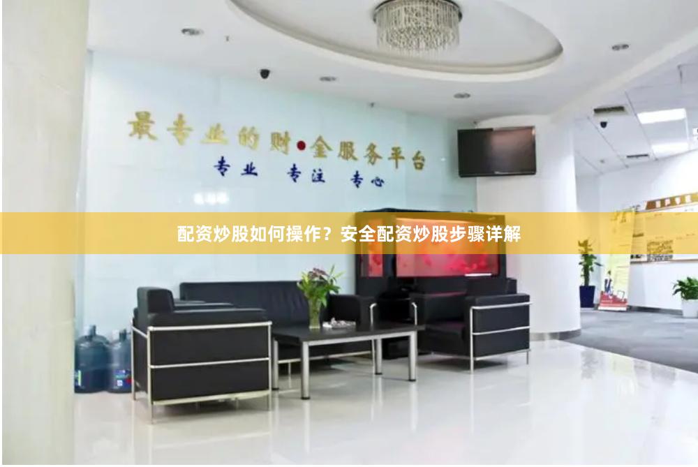 配资炒股如何操作？安全配资炒股步骤详解