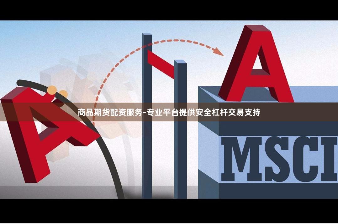 商品期货配资服务-专业平台提供安全杠杆交易支持