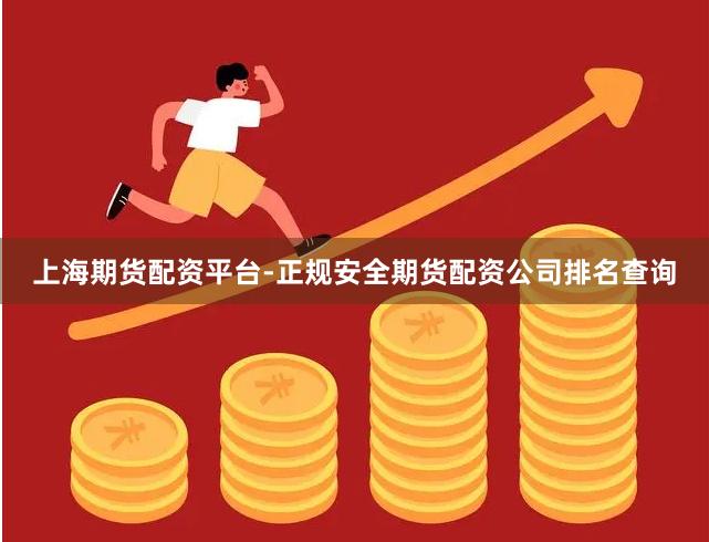 上海期货配资平台-正规安全期货配资公司排名查询
