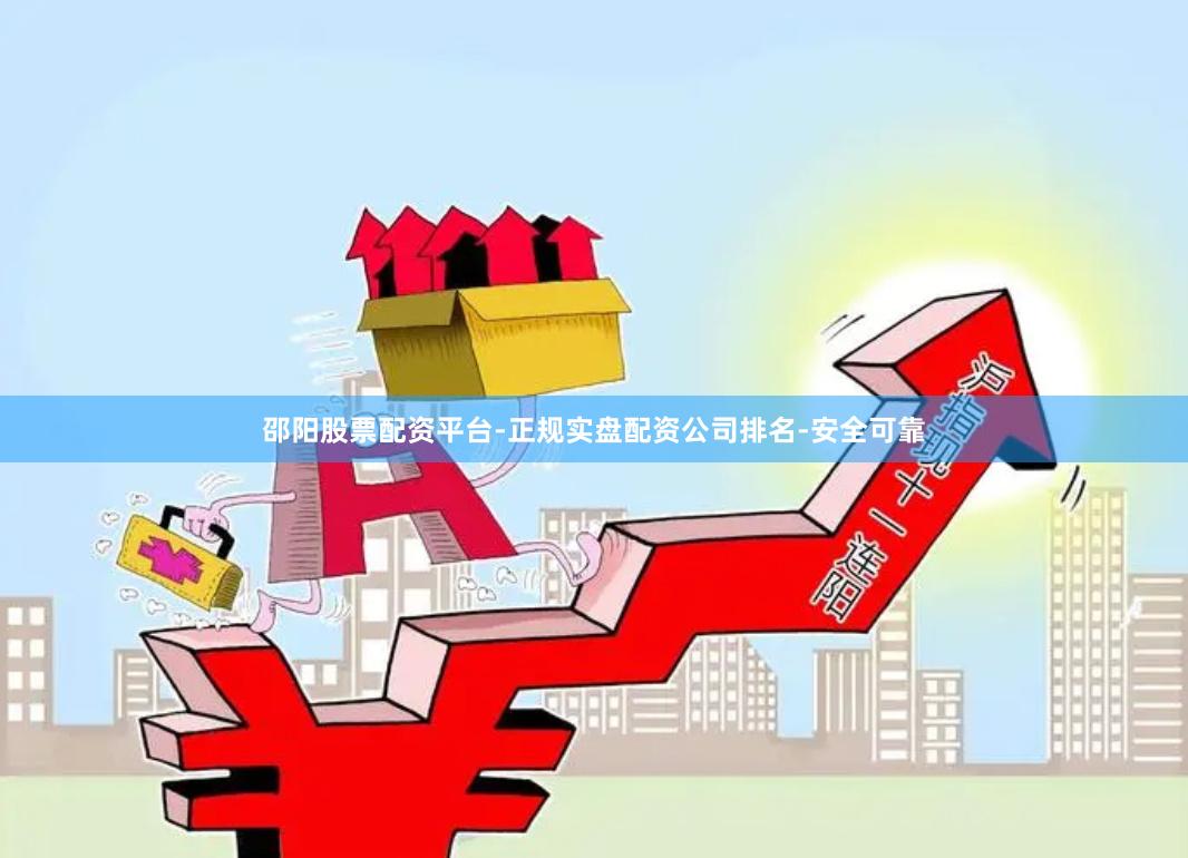 邵阳股票配资平台-正规实盘配资公司排名-安全可靠