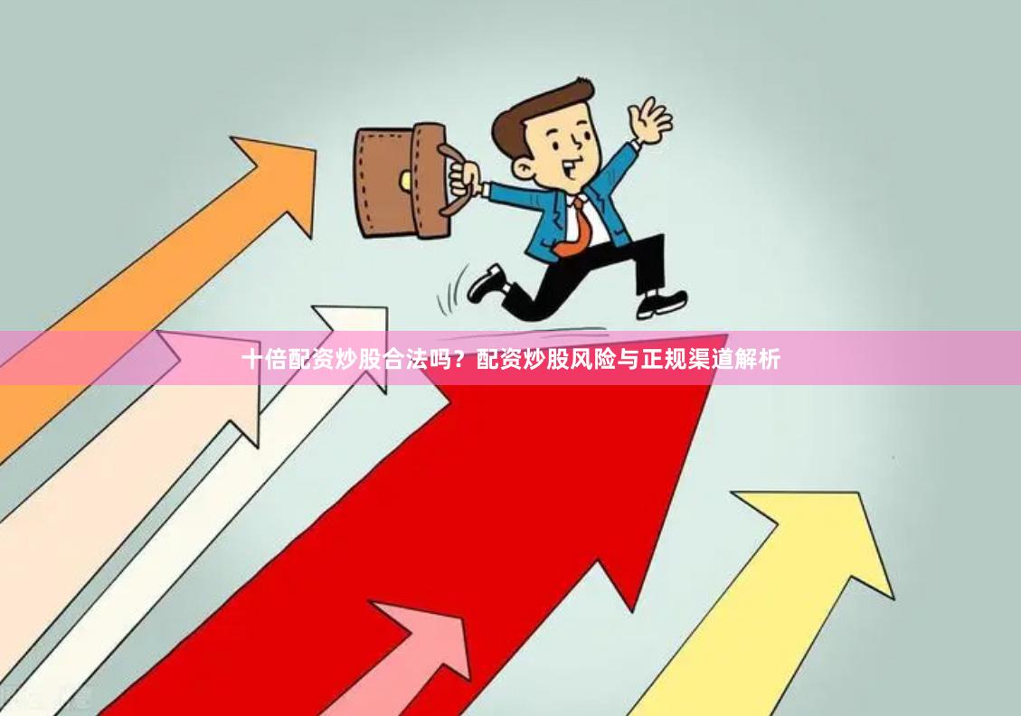 十倍配资炒股合法吗？配资炒股风险与正规渠道解析