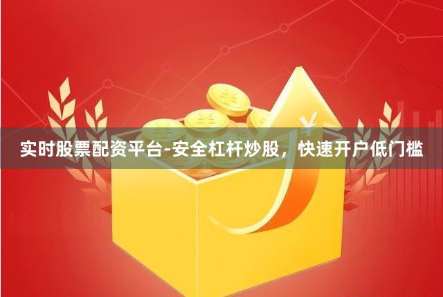 实时股票配资平台-安全杠杆炒股，快速开户低门槛