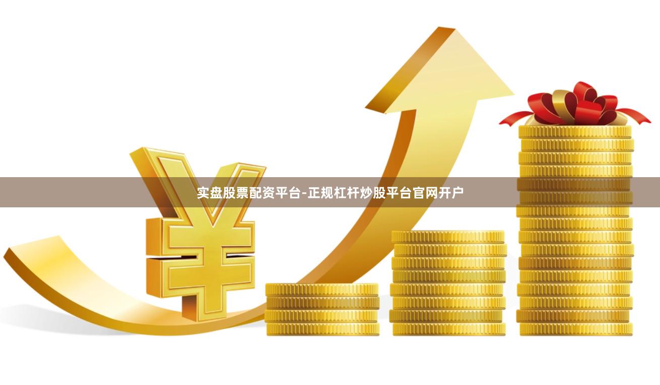 实盘股票配资平台-正规杠杆炒股平台官网开户