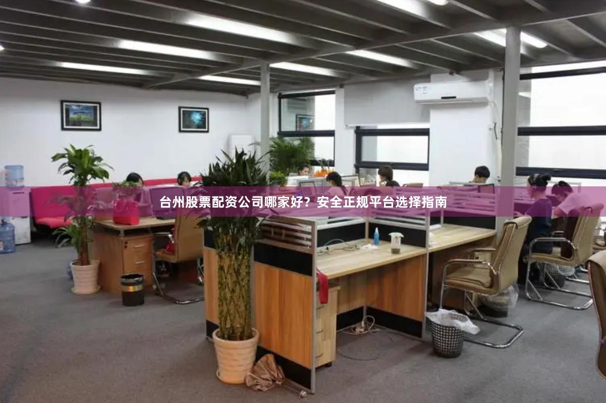 台州股票配资公司哪家好？安全正规平台选择指南
