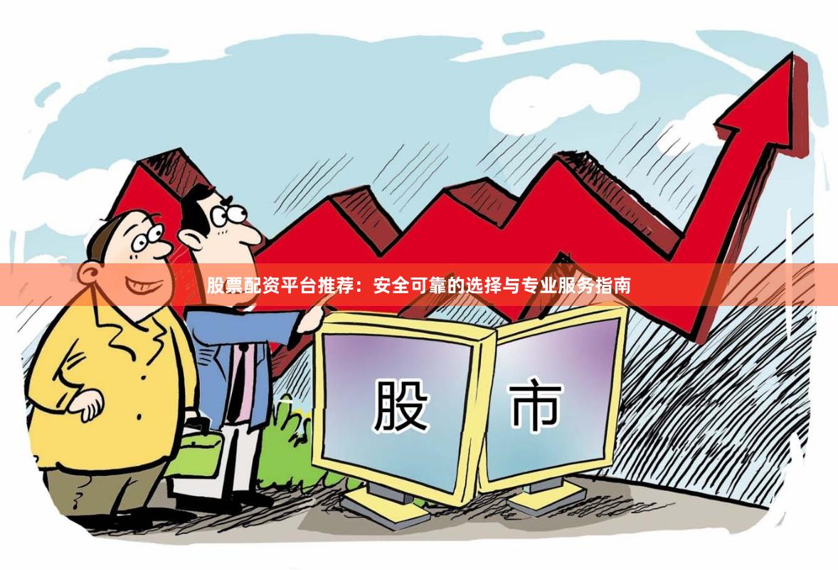 股票配资平台推荐：安全可靠的选择与专业服务指南