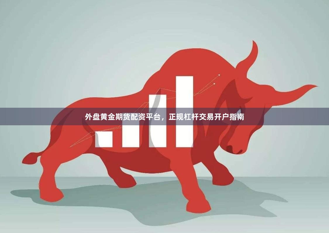 外盘黄金期货配资平台，正规杠杆交易开户指南