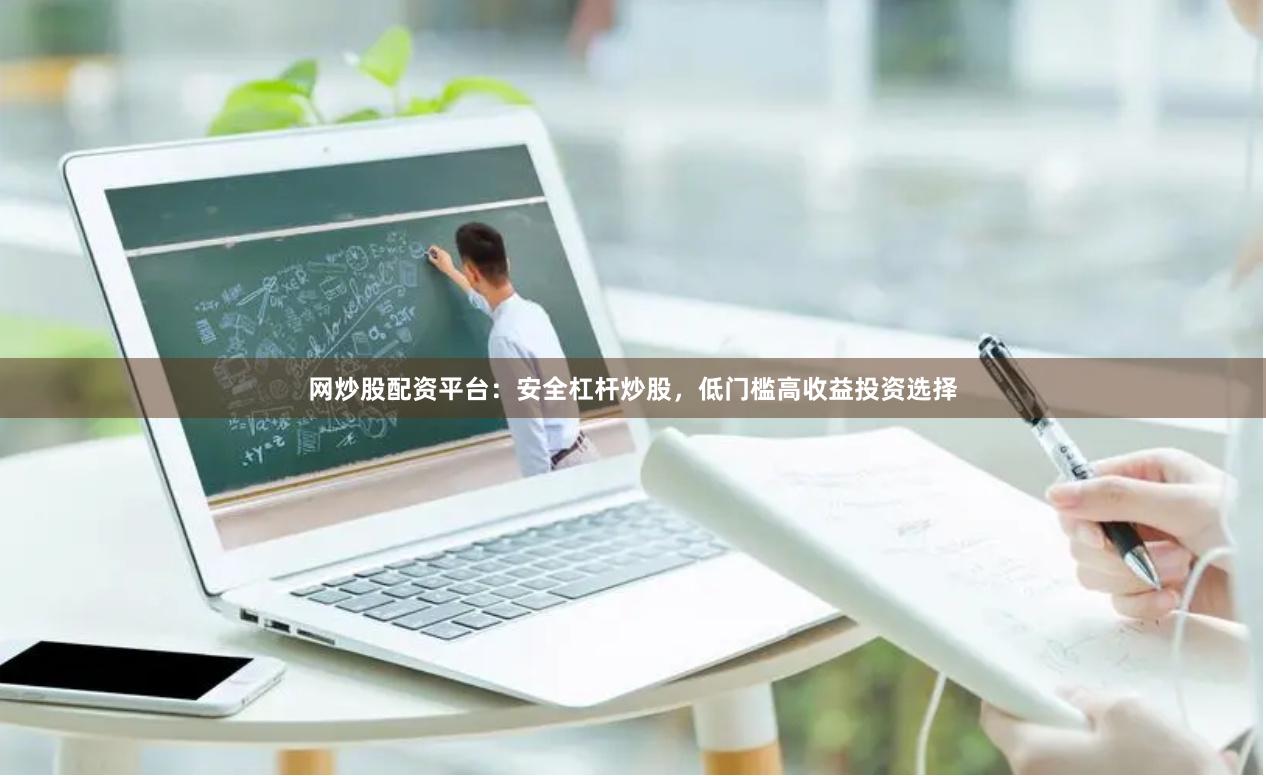 网炒股配资平台：安全杠杆炒股，低门槛高收益投资选择