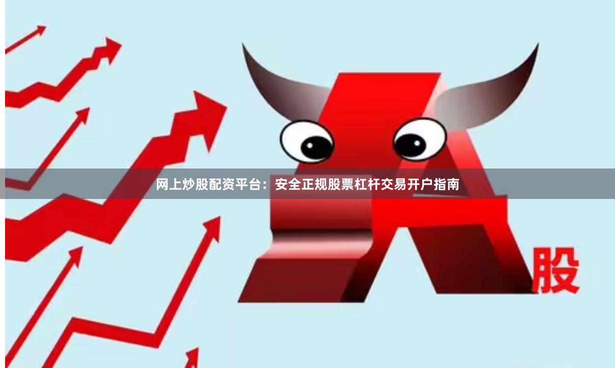 网上炒股配资平台：安全正规股票杠杆交易开户指南