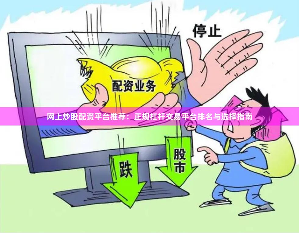网上炒股配资平台推荐：正规杠杆交易平台排名与选择指南