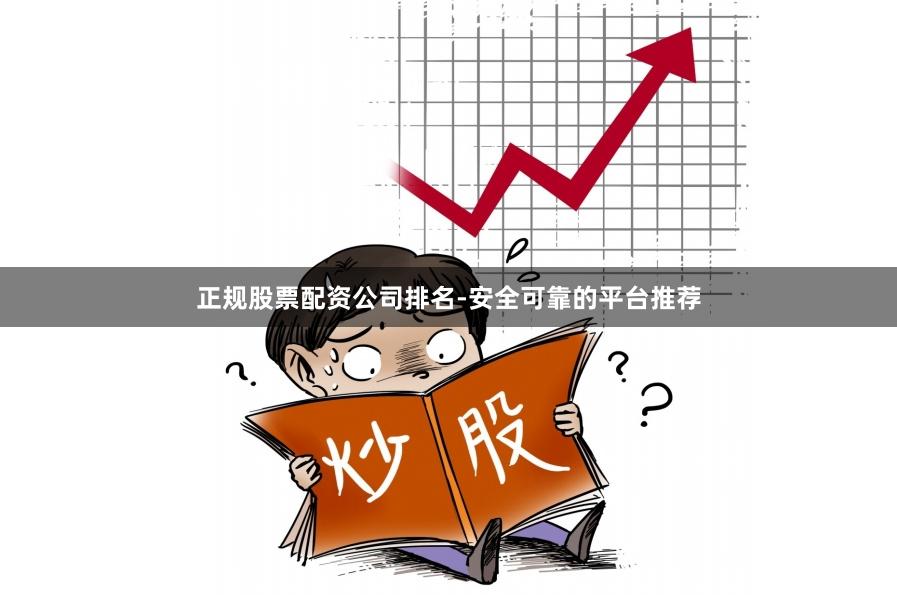 正规股票配资公司排名-安全可靠的平台推荐