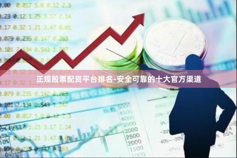 正规股票配资平台排名-安全可靠的十大官方渠道