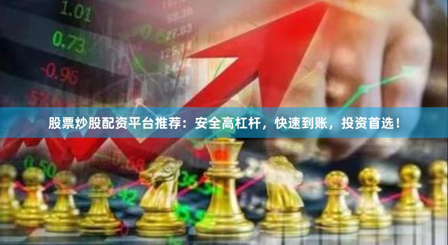 股票炒股配资平台推荐：安全高杠杆，快速到账，投资首选！
