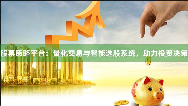 股票策略平台：量化交易与智能选股系统，助力投资决策
