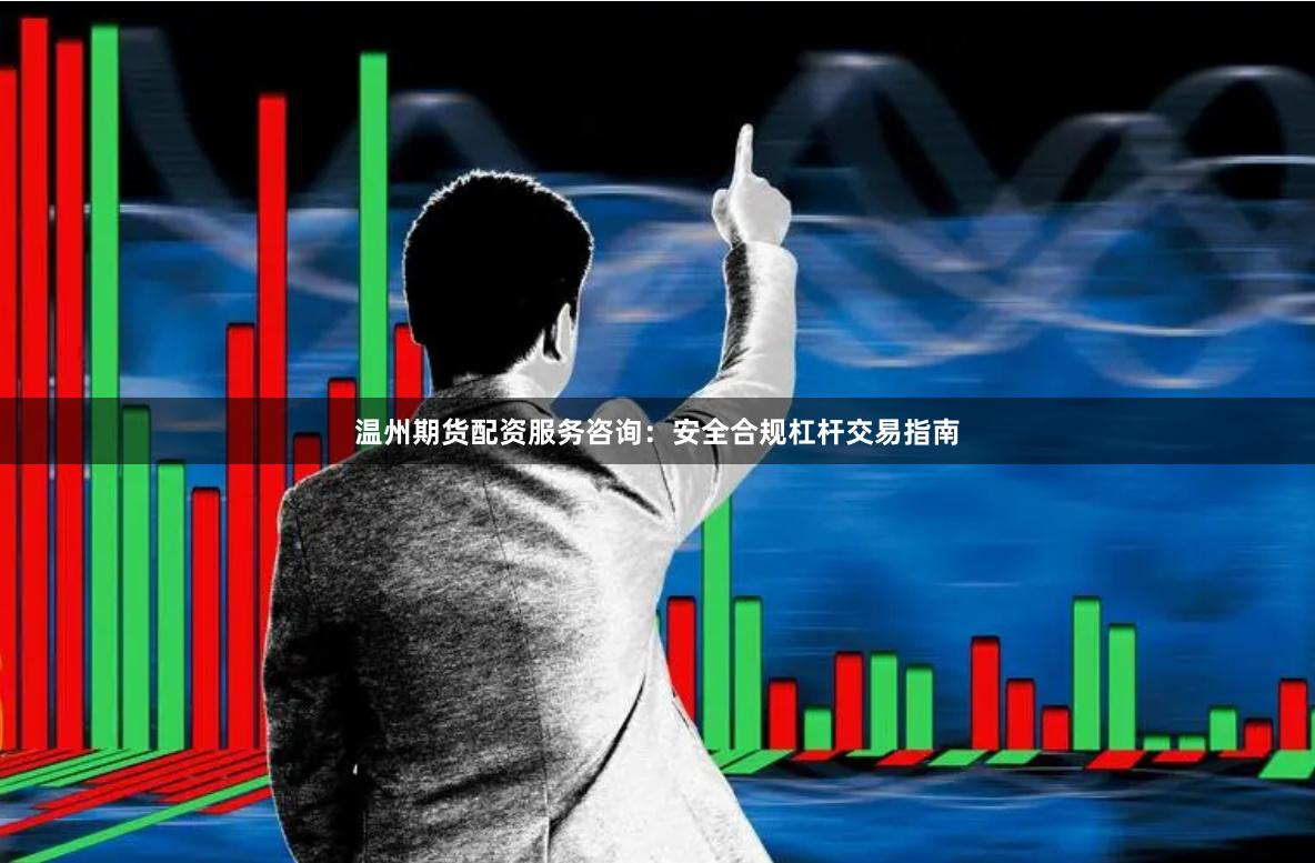 温州期货配资服务咨询：安全合规杠杆交易指南