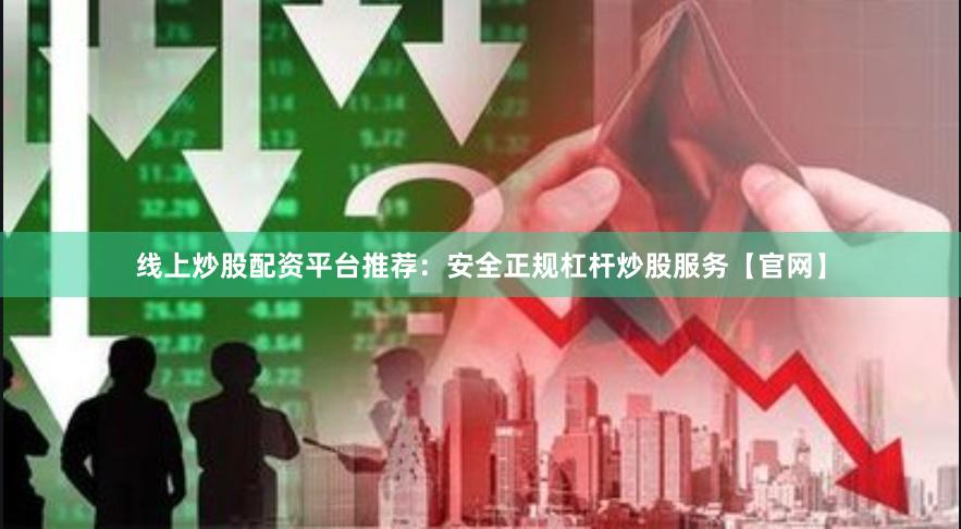 线上炒股配资平台推荐：安全正规杠杆炒股服务【官网】