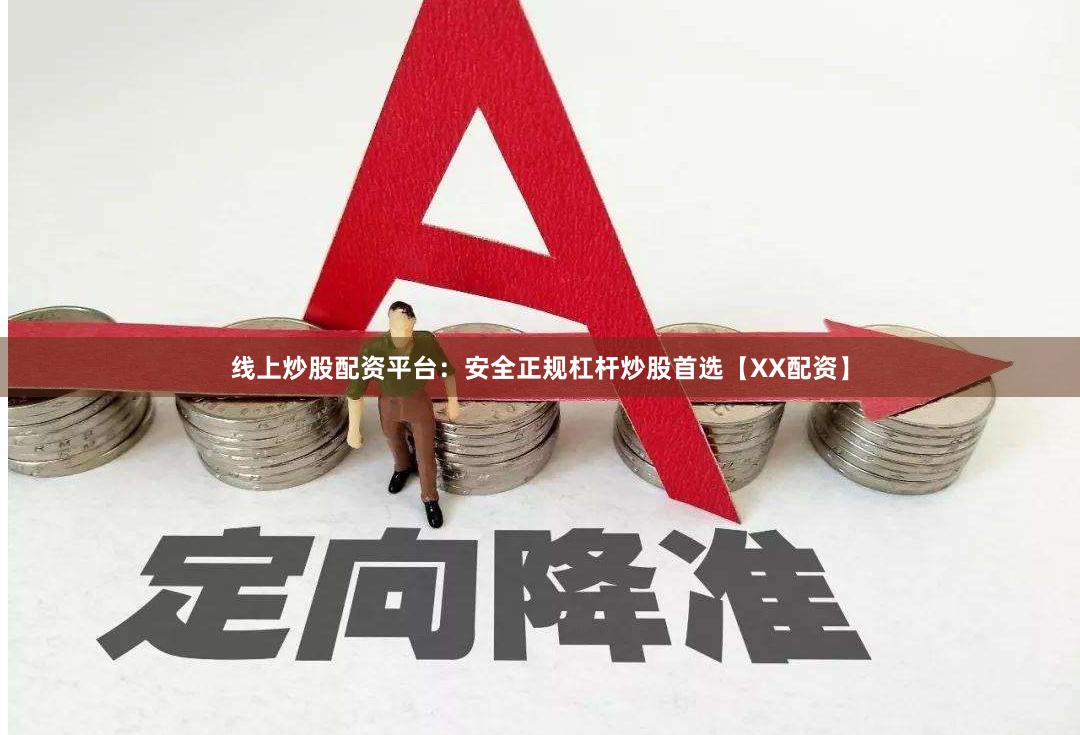 线上炒股配资平台：安全正规杠杆炒股首选【XX配资】