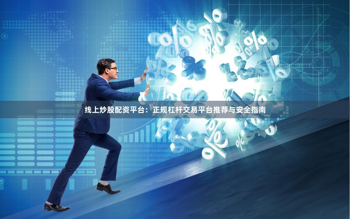 线上炒股配资平台：正规杠杆交易平台推荐与安全指南