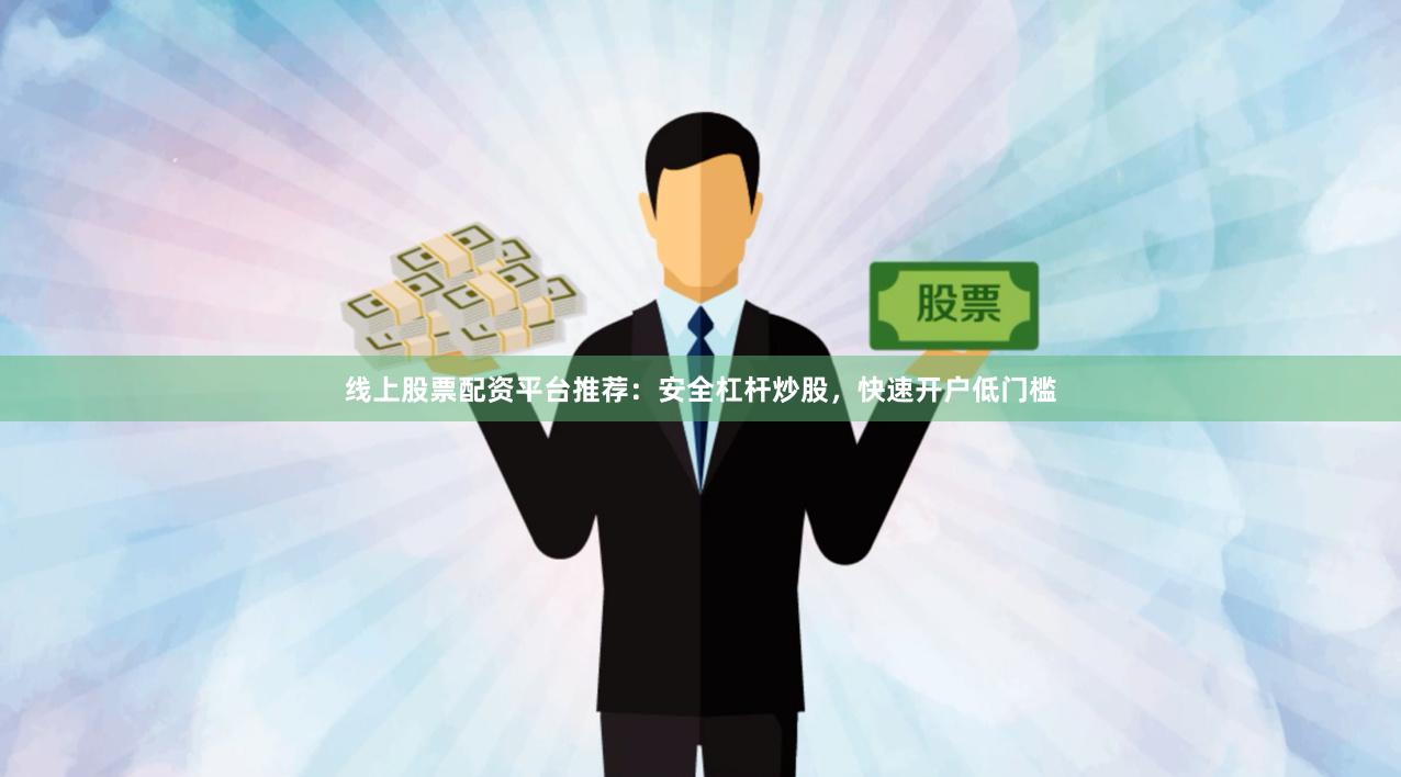 线上股票配资平台推荐：安全杠杆炒股，快速开户低门槛