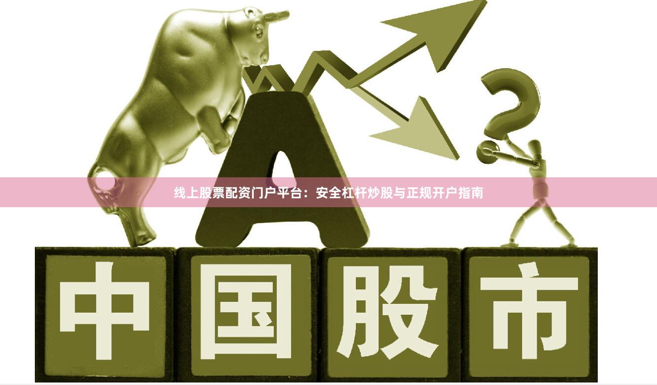 线上股票配资门户平台：安全杠杆炒股与正规开户指南